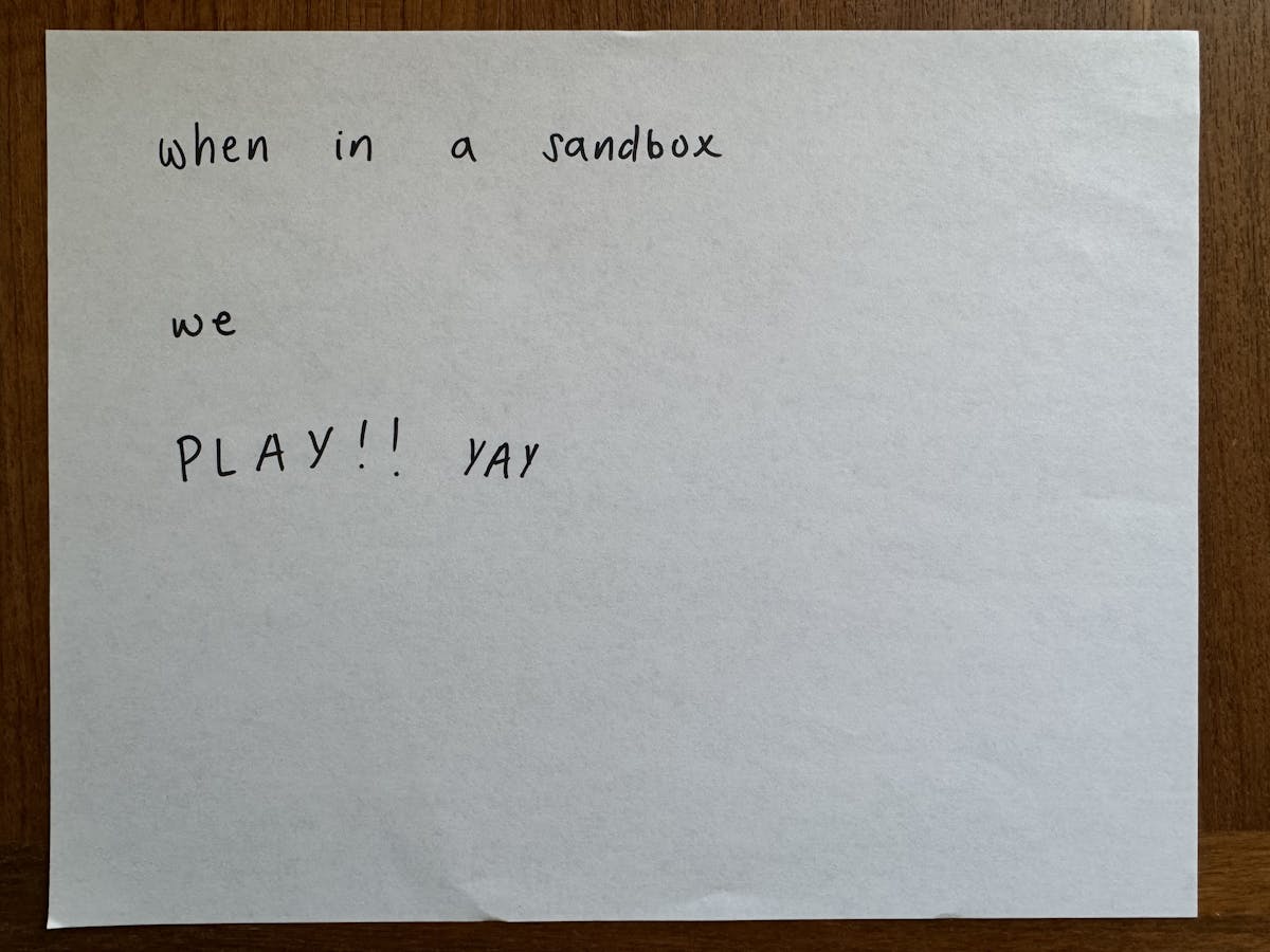 a piece of paper with the words 'when in a sandbox we PLAY!!! YAY' written on it